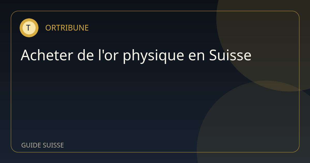 Acheter de l'or physique en Suisse : checklist simple avant de se décider