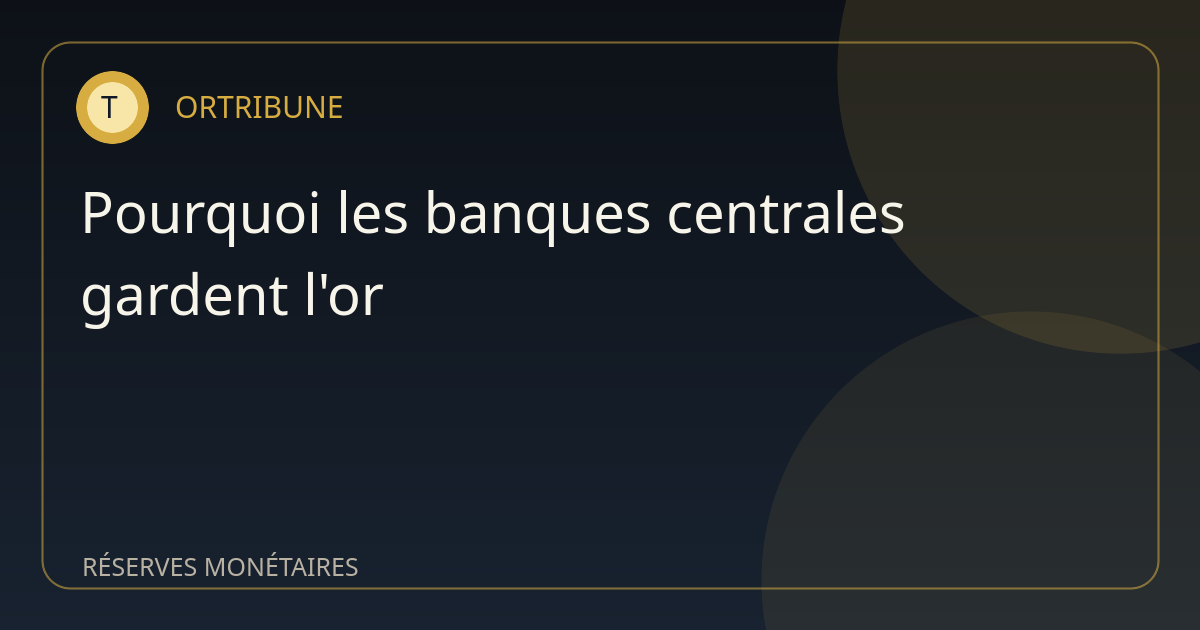Pourquoi les banques centrales gardent l'or au centre de leurs réserves