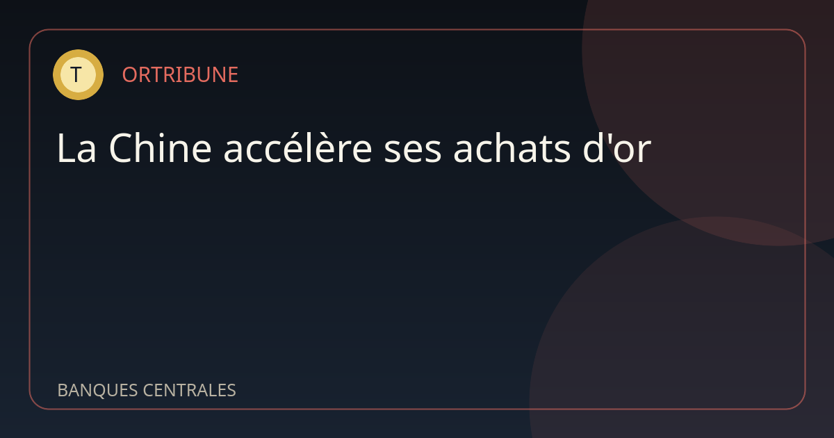 La Chine accélère ses achats d'or, les banques centrales restent présentes