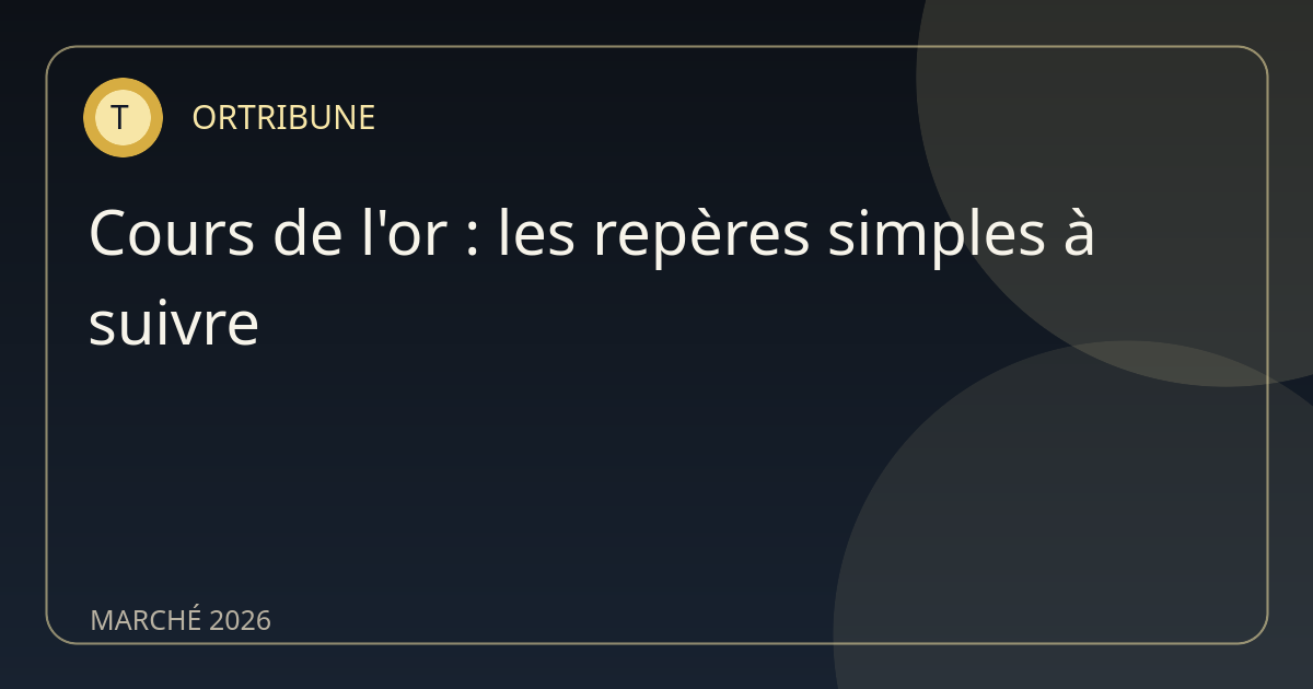 Cours de l'or en 2026 : les repères simples à suivre